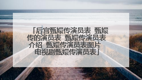 后宫甄嬛传演员表 甄嬛传的演员表 甄嬛传演员表介绍 甄嬛传演员表图片 电视剧甄嬛传演员表
