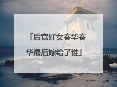后宫好女春华春华最后嫁给了谁