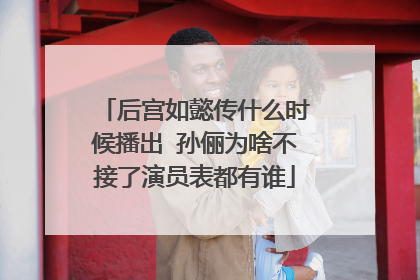 后宫如懿传什么时候播出 孙俪为啥不接了演员表都有谁