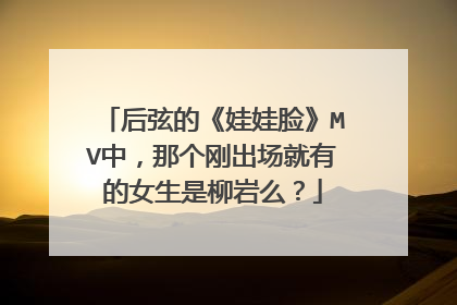 后弦的《娃娃脸》MV中，那个刚出场就有的女生是柳岩么？