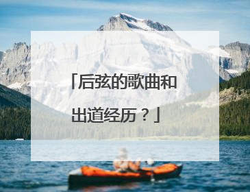 后弦的歌曲和出道经历？