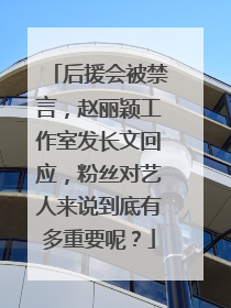 后援会被禁言，赵丽颖工作室发长文回应，粉丝对艺人来说到底有多重要呢？