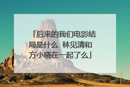 后来的我们电影结局是什么 林见清和方小晓在一起了么