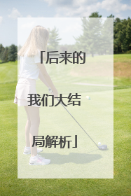 后来的我们大结局解析