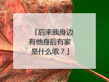 后来我身边有他身后有家是什么歌?