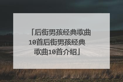 后街男孩经典歌曲10首后街男孩经典歌曲10首介绍