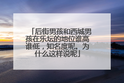 后街男孩和西城男孩在乐坛的地位谁高谁低，知名度呢。为什么这样说呢