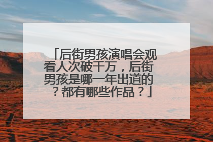 后街男孩演唱会观看人次破千万，后街男孩是哪一年出道的？都有哪些作品？