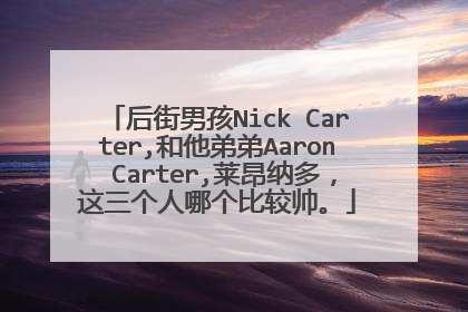 后街男孩Nick Carter,和他弟弟Aaron Carter,莱昂纳多，这三个人哪个比较帅。