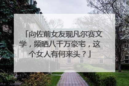 向佐前女友现凡尔赛文学，频晒八千万豪宅，这个女人有何来头？