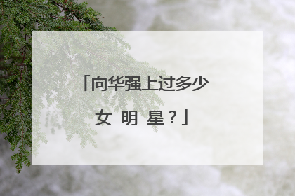 向华强上过多少 女 明 星？