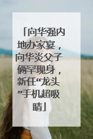 向华强内地办家宴,向华炎父子俩罕现身,新任“龙头”手机超吸睛