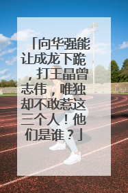 向华强能让成龙下跪，打王晶曾志伟，唯独却不敢惹这三个人！他们是谁？