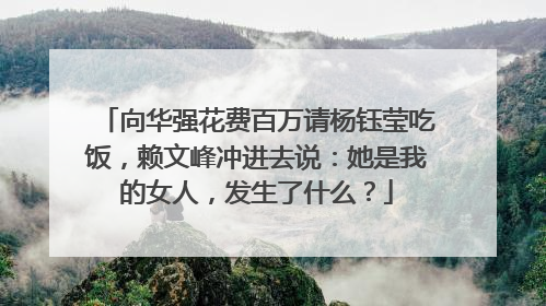 向华强花费百万请杨钰莹吃饭,赖文峰冲进去说:她是我的女人,发生了什么?