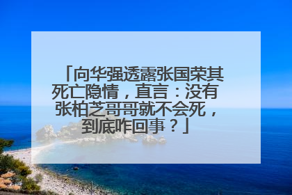 向华强透露张国荣其死亡隐情,直言:没有张柏芝哥哥就不会死,到底咋回事?