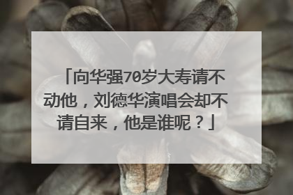 向华强70岁大寿请不动他,刘德华演唱会却不请自来,他是谁呢?