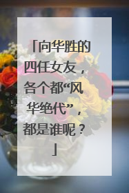 向华胜的四任女友,各个都“风华绝代”,都是谁呢?