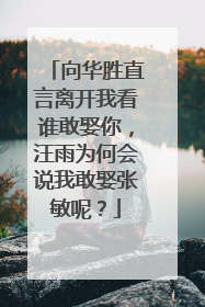 向华胜直言离开我看谁敢娶你，汪雨为何会说我敢娶张敏呢？