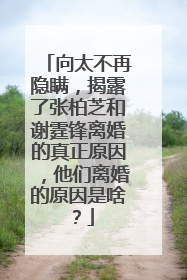 向太不再隐瞒，揭露了张柏芝和谢霆锋离婚的真正原因，他们离婚的原因是啥？