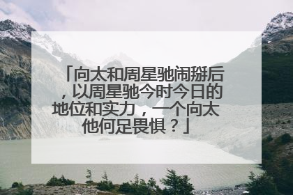 向太和周星驰闹掰后,以周星驰今时今日的地位和实力,一个向太他何足畏惧?