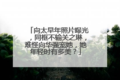 向太早年照片曝光,同框不输关之琳,难怪向华强宠她,她年轻时有多美?