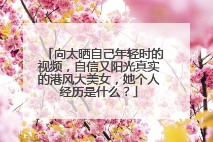 向太晒自己年轻时的视频,自信又阳光真实的港风大美女,她个人经历是什么?