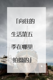 向往的生活第五季在哪里拍摄的