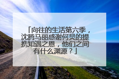 向往的生活第六季，沈腾马丽感谢何炅的提携知遇之恩，他们之间有什么渊源？
