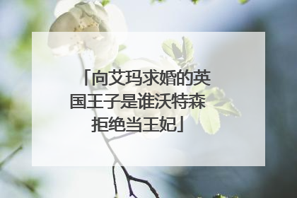 向艾玛求婚的英国王子是谁沃特森拒绝当王妃