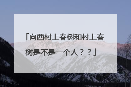 向西村上春树和村上春树是不是一个人？？
