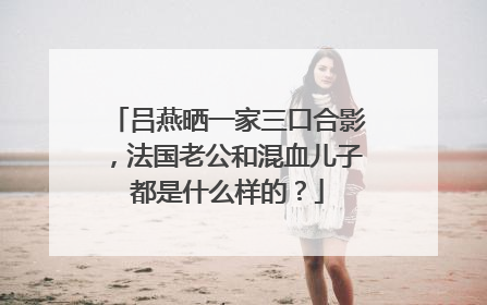 吕燕晒一家三口合影,法国老公和混血儿子都是什么样的?