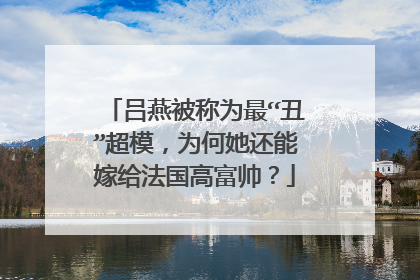 吕燕被称为最“丑”超模,为何她还能嫁给法国高富帅?