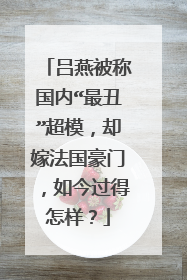 吕燕被称国内“最丑”超模,却嫁法国豪门,如今过得怎样?