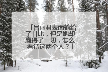吕丽君表面输给了甘比,但是她却赢得了一切,怎么看待这两个人?
