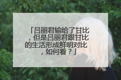 吕丽君输给了甘比,但是吕丽君跟甘比的生活形成鲜明对比,如何看?