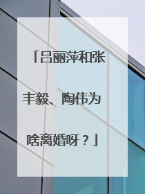 吕丽萍和张丰毅、陶伟为啥离婚呀？