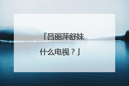 吕丽萍舒妹什么电视？