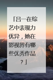 吕一在综艺中表现力优异，她在影视界有哪些优秀作品？