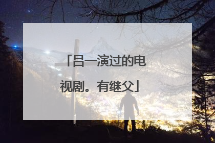 吕一演过的电视剧。有继父