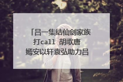 吕一集结仙剑家族打call 胡歌唐嫣安以轩袁弘助力吕一出道 爷青回