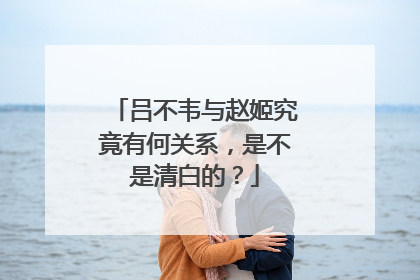 吕不韦与赵姬究竟有何关系，是不是清白的？