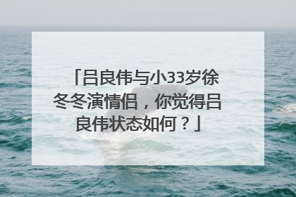 吕良伟与小33岁徐冬冬演情侣,你觉得吕良伟状态如何?