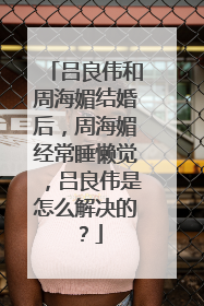 吕良伟和周海媚结婚后，周海媚经常睡懒觉，吕良伟是怎么解决的？