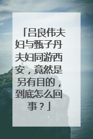 吕良伟夫妇与甄子丹夫妇同游西安，竟然是另有目的，到底怎么回事？