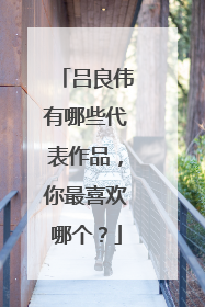 吕良伟有哪些代表作品，你最喜欢哪个？