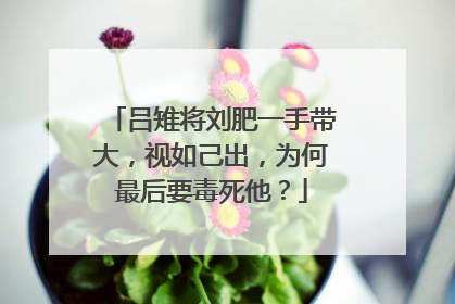 吕雉将刘肥一手带大,视如己出,为何最后要毒死他?