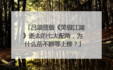 吕颂贤版《笑傲江湖》逝去的七大配角,为什么岳不群等上榜?