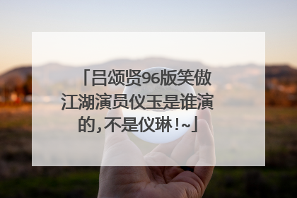 吕颂贤96版笑傲江湖演员仪玉是谁演的,不是仪琳!~