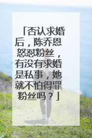 否认求婚后,陈乔恩怒怼粉丝,有没有求婚是私事,她就不怕得罪粉丝吗?