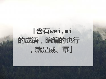 含有wei,mi的成语，瞎编的也行，就是威、幂